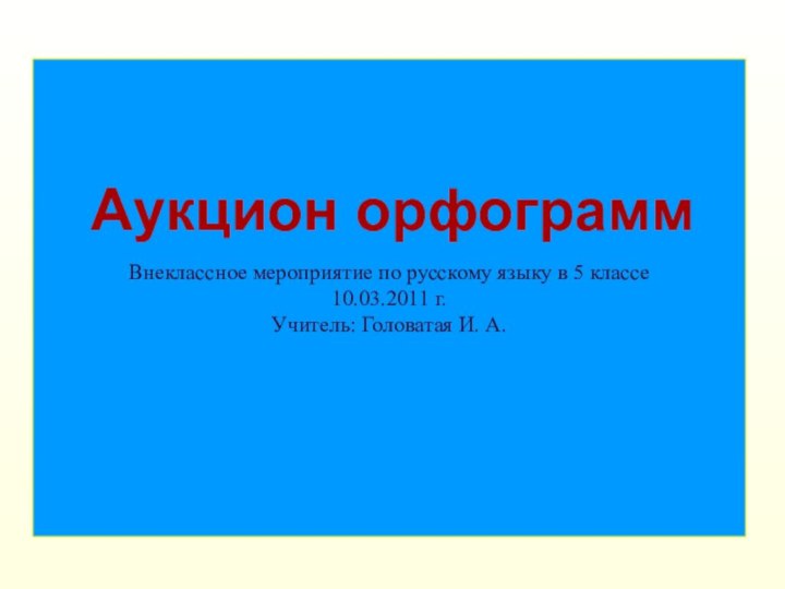 Внеклассное мероприятие по русскому языку в 5 классе 10.03.2011 г. Учитель: Головатая И. А. Аукцион орфограмм