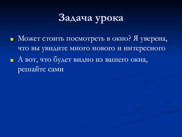 Задача урокаМожет стоить посмотреть в окно? Я уверена, что вы увидите много