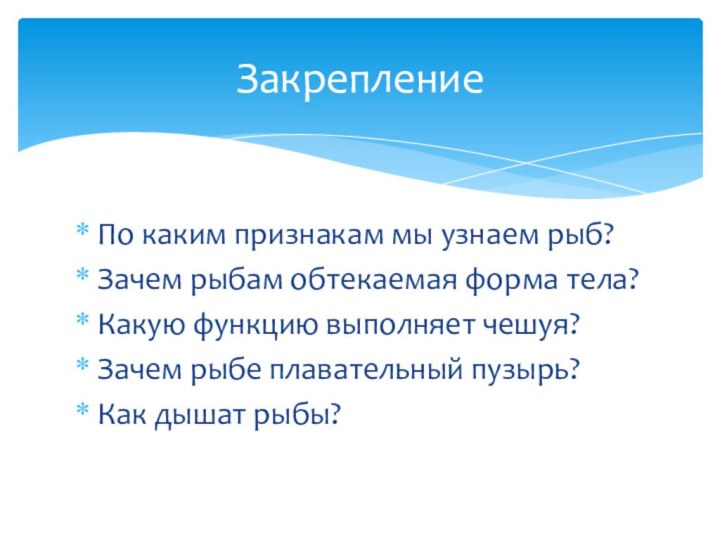 По каким признакам мы узнаем рыб?Зачем рыбам обтекаемая форма тела?Какую функцию выполняет