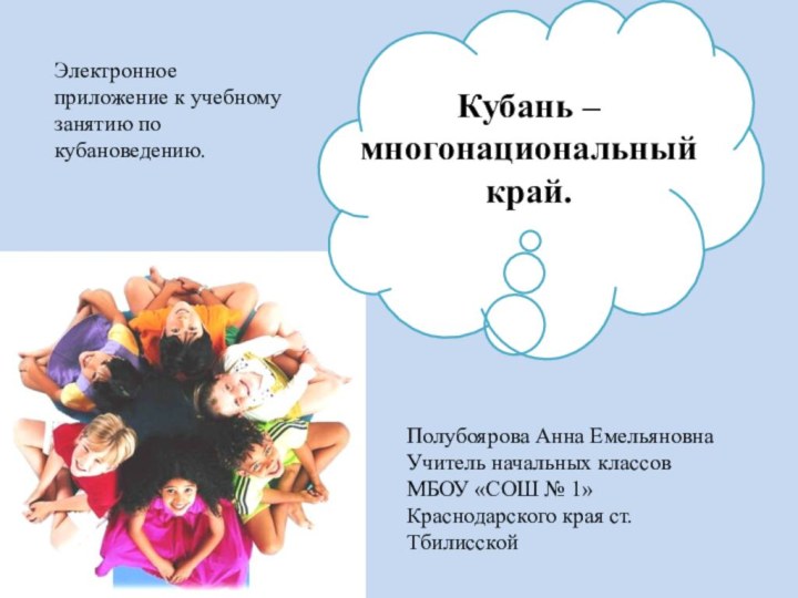 Кубань – многонациональный край.Электронное приложение к учебному занятию по кубановедению.Полубоярова Анна ЕмельяновнаУчитель