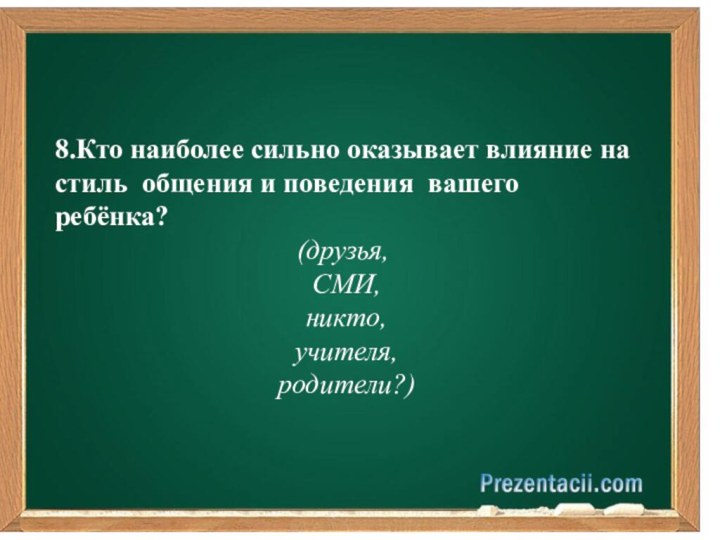 8.Кто наиболее сильно оказывает влияние на стиль общения и поведения вашего