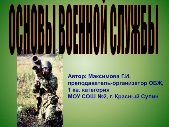 ОСНОВЫ ВОЕННОЙ СЛУЖБЫ Автор: Максимова Г.И.преподаватель-организатор ОБЖ, 1 кв. категорияМОУ СОШ №2, г. Красный Сулин