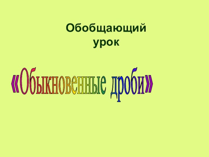 «Обыкновенные дроби»Обобщающий урок