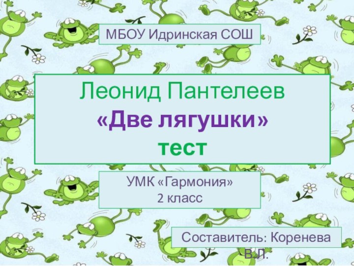 Леонид Пантелеев«Две лягушки»тестМБОУ Идринская СОШУМК «Гармония»2 классСоставитель: Коренева В.Л.