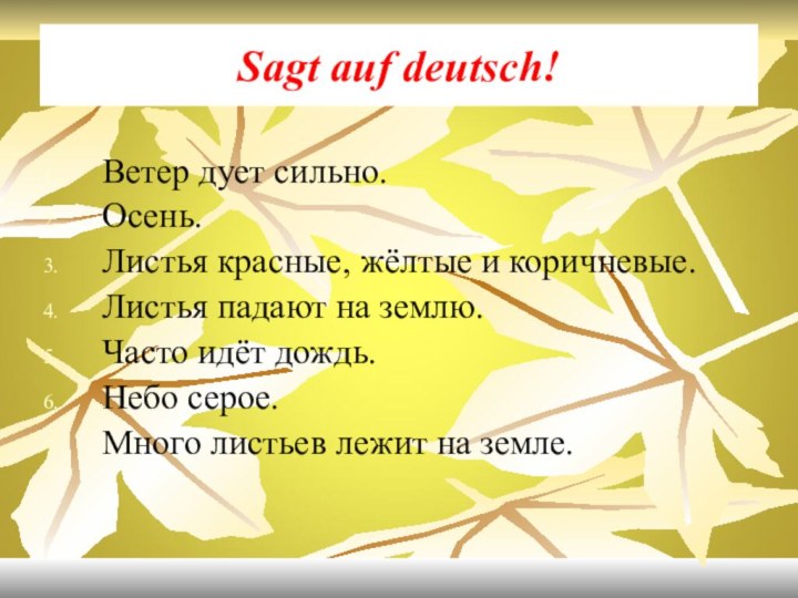 Sagt auf deutsch!Ветер дует сильно.Осень.Листья красные, жёлтые и коричневые.Листья падают на землю.Часто