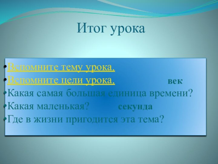 Итог урокаВспомните тему урока.Вспомните цели урока.Какая самая большая единица времени? Какая маленькая?