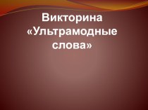 Презентация-викторина по лексикологии Ультрамодные слова и их значения