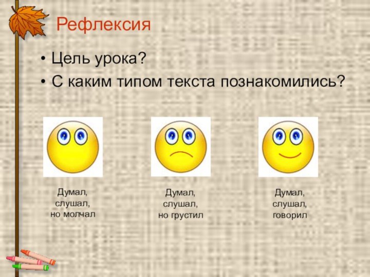 РефлексияЦель урока?С каким типом текста познакомились?Думал,слушал,но молчалДумал,слушал,но грустилДумал,слушал,говорил