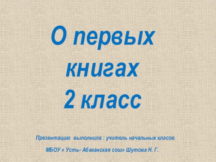 О первых книгах2 класс Презентацию выполнила : учитель начальных класов МБОУ «