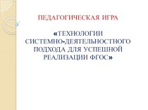 Презентация к педагогической игре Технологии системно-деятельностного подхода