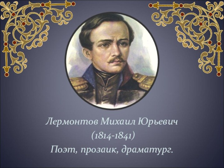Лермонтов Михаил Юрьевич (1814-1841)Поэт, прозаик, драматург.