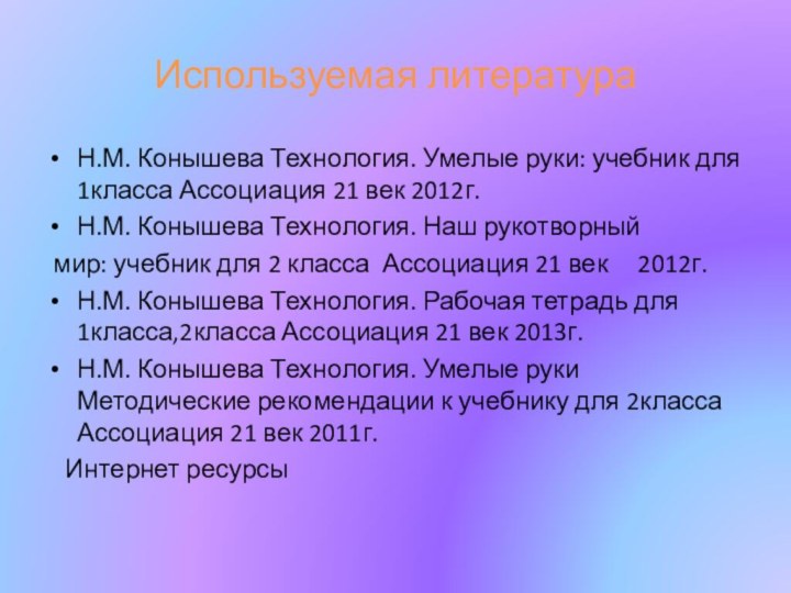 Используемая литератураН.М. Конышева Технология. Умелые руки: учебник для 1класса Ассоциация 21 век