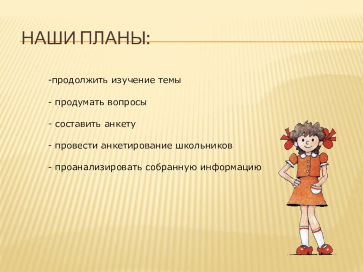 Наши планы:продолжить изучение темы продумать вопросы составить анкету провести анкетирование школьников проанализировать собранную информацию