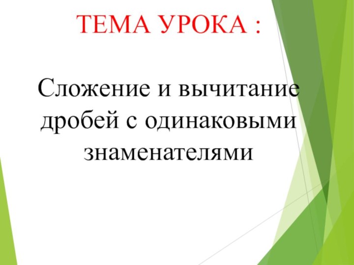 ТЕМА УРОКА :Сложение и вычитание дробей с одинаковыми знаменателями