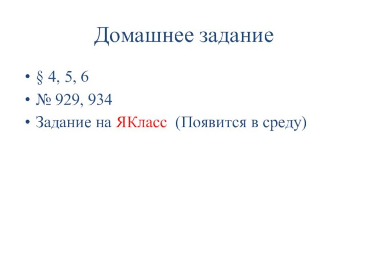 § 4, 5, 6№ 929, 934Задание на ЯКласс (Появится в среду) Домашнее задание