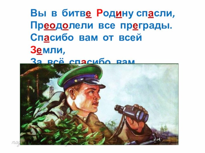 Вы в битве Родину спасли,Преодолели все преграды.Спасибо вам от всей Земли,За всё спасибо вам, солдаты…