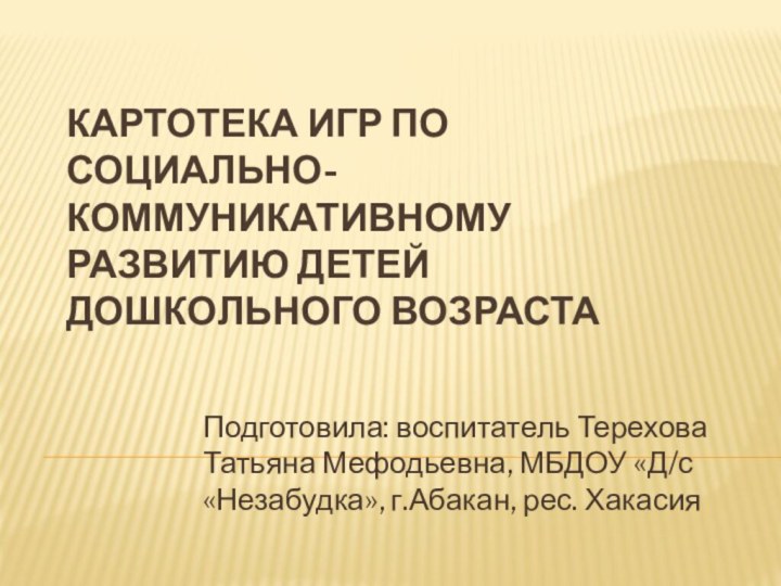 Картотека игр по социально-коммуникативному развитию детей дошкольного возраста Подготовила: воспитатель Терехова Татьяна