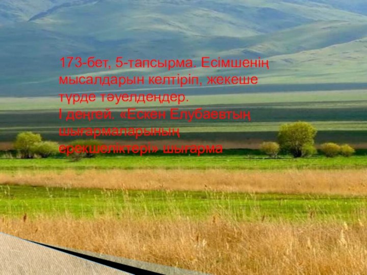 173-бет, 5-тапсырма. Есімшенің мысалдарын келтіріп, жекеше түрде тәуелдеңдер.І деңгей. «Ескен Елубаевтың шығармаларының ерекшеліктері» шығарма