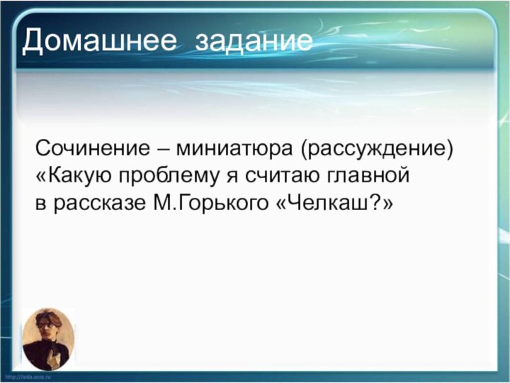 Домашнее заданиеСочинение – миниатюра (рассуждение)«Какую проблему я считаю главнойв рассказе М.Горького «Челкаш?»