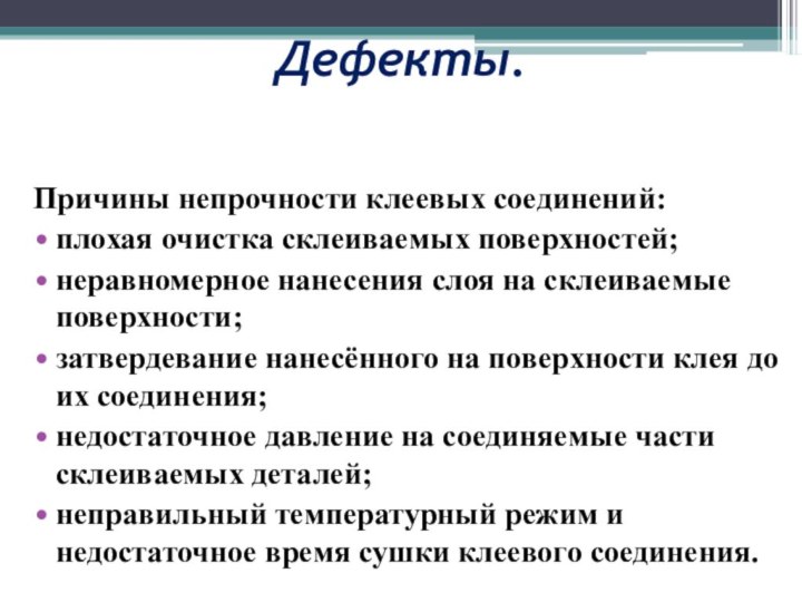 Дефекты.Причины непрочности клеевых соединений:плохая очистка склеиваемых поверхностей;неравномерное нанесения слоя на склеиваемые поверхности;затвердевание