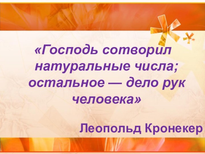 «Господь сотворил натуральные числа; остальное — дело рук человека»Леопольд Кронекер