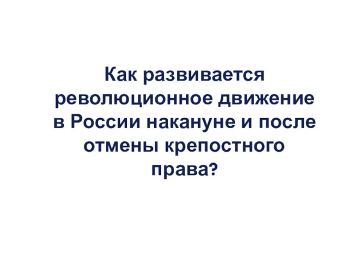 Как развивается революционное движение в России накануне и после отмены крепостного права?