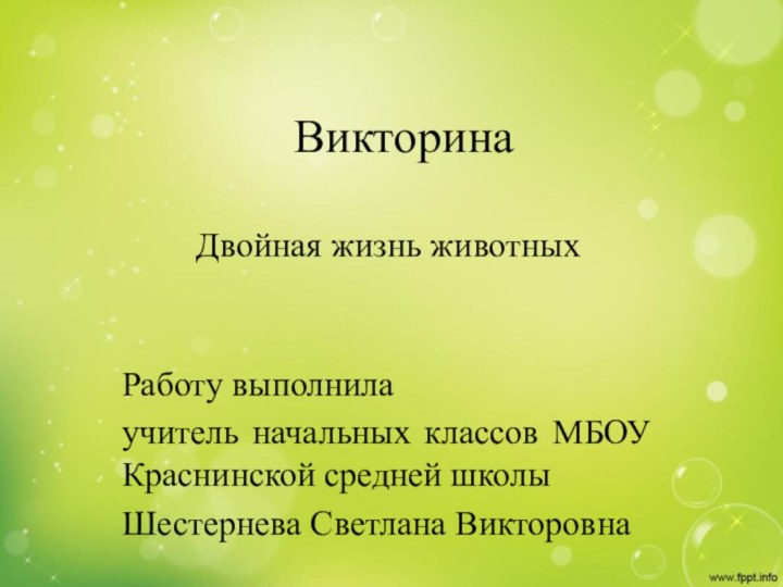 ВикторинаДвойная жизнь животных Работу выполнила учитель начальных классов МБОУ Краснинской средней школыШестернева Светлана Викторовна