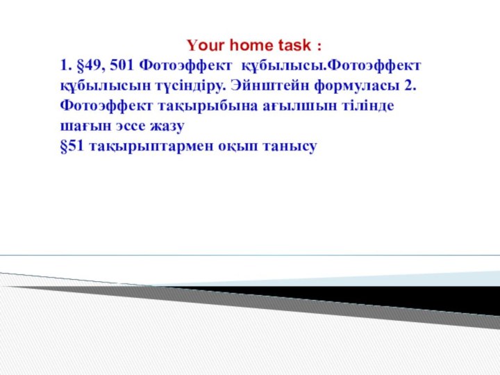 Your home task : 1. §49, 501 Фотоэффект құбылысы.Фотоэффект құбылысын түсіндіру. Эйнштейн