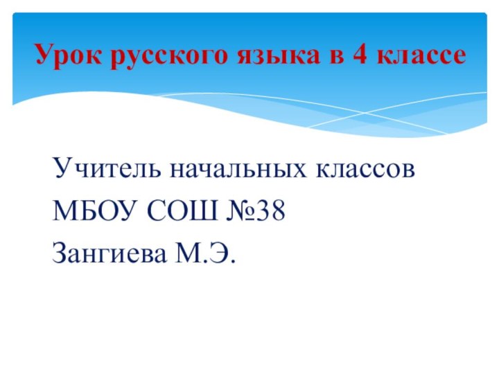 Учитель начальных классов МБОУ СОШ №38Зангиева М.Э.Урок русского языка в 4 классе