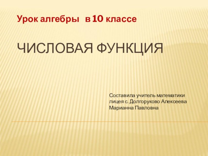 ЧИСЛОВАЯ ФУНКЦИЯУрок алгебры  в 10 классеСоставила учитель математики лицея с. Долгоруково Алексеева Марианна Павловна