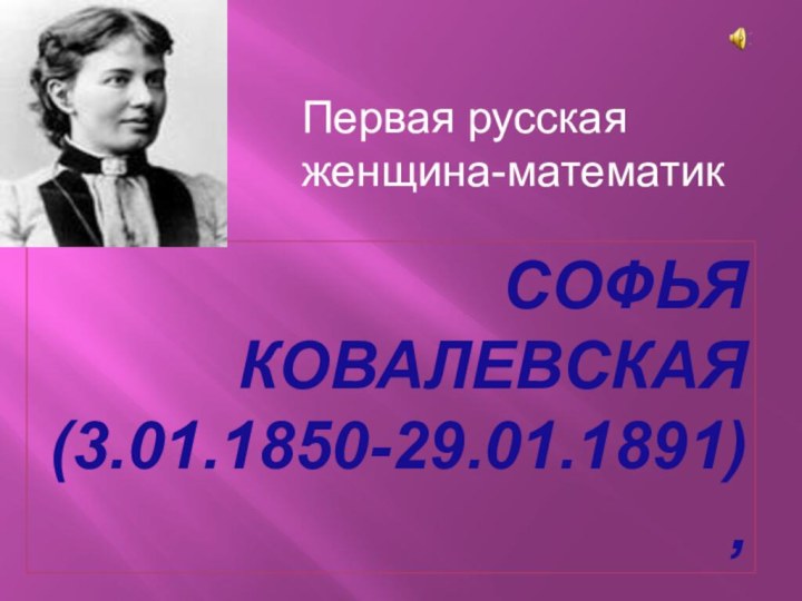 Софья  Ковалевская(3.01.1850-29.01.1891), Первая русская женщина-математик