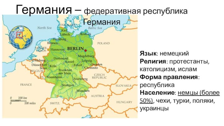 Германия – федеративная республика ГерманияСтолица: БерлинЯзык: немецкийРелигия: протестанты, католицизм, исламФорма правления: республикаНаселение: