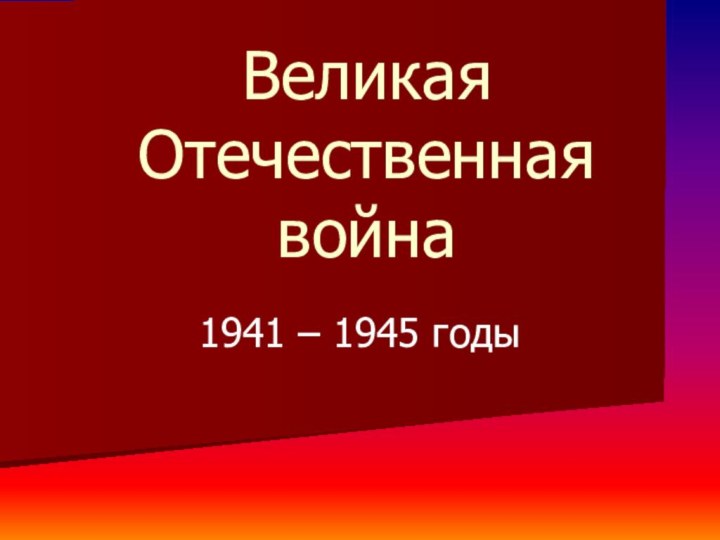 Великая Отечественная война1941 – 1945 годы