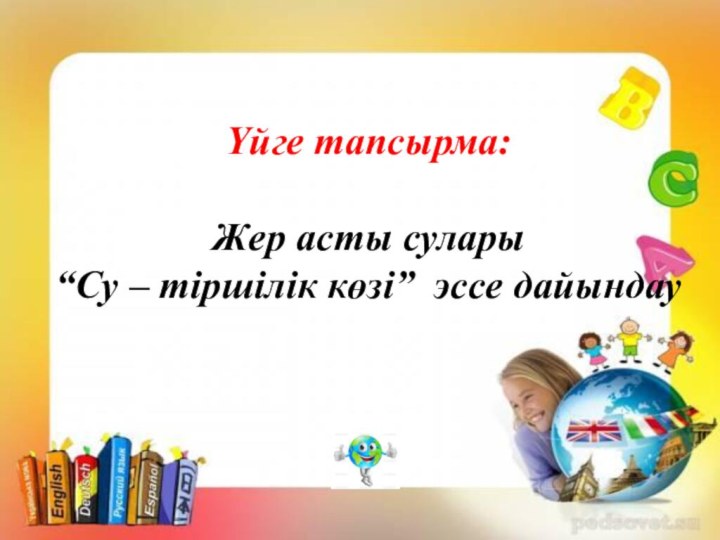 Үйге тапсырма: Жер асты сулары“Су – тіршілік көзі” эссе дайындау