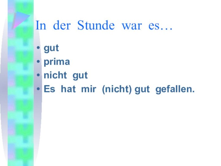 In der Stunde war es…gutprimanicht gutEs hat mir (nicht) gut gefallen.