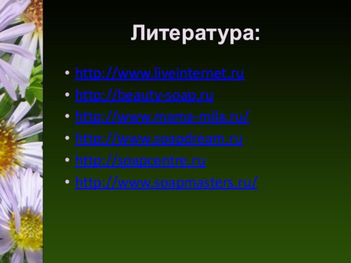 Литература:http://www.liveinternet.ruhttp://beauty-soap.ruhttp://www.mama-mila.ru/http://www.soapdream.ruhttp://soapcentre.ruhttp://www.soapmasters.ru/