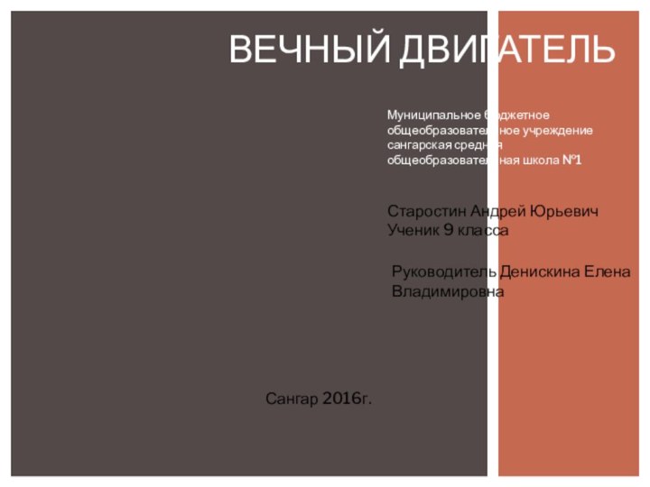 Муниципальное бюджетное общеобразовательное учреждение сангарская средняя общеобразовательная школа №1 Вечный двигательСтаростин Андрей