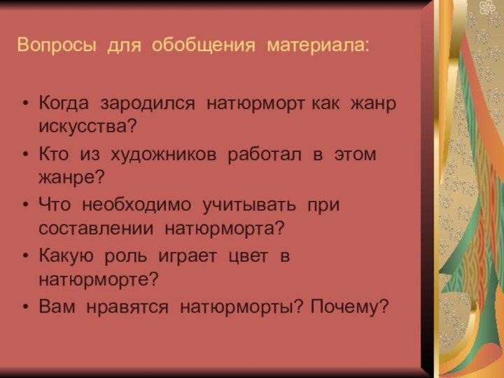 Вопросы для обобщения материала:Когда зародился натюрморт как жанр искусства?Кто из художников работал