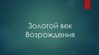 Презентация по МХК на тему Золотой век Возрождения (10 класс)