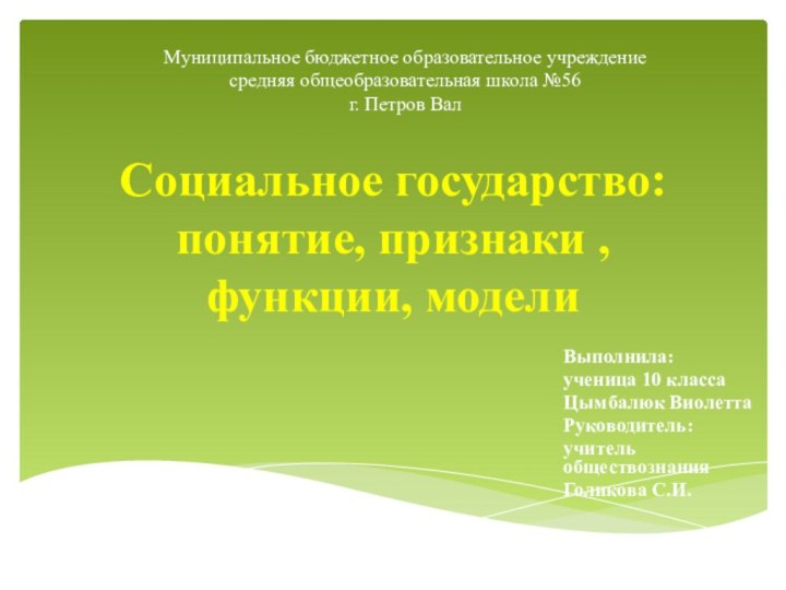 Социальное государство: понятие, признаки , функции, моделиВыполнила:ученица 10 классаЦымбалюк ВиолеттаРуководитель:учитель обществознанияГоликова С.И.Муниципальное