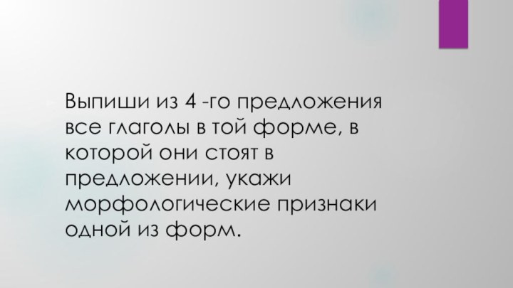 Выпиши из 4 -го предложения все глаголы в той форме, в которой