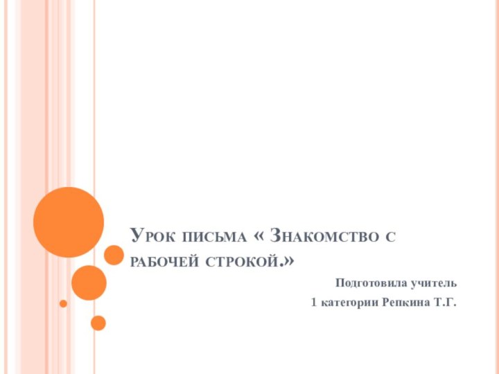 Урок письма « Знакомство с рабочей строкой.»Подготовила учитель 1 категории Репкина Т.Г.