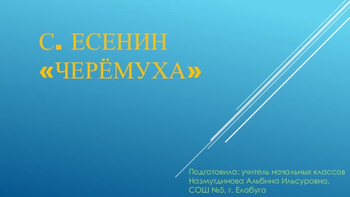 С. Есенин «ЧерЁмуха»Подготовила: учитель начальных классов Назмутдинова Альбина Ильсуровна, СОШ №5, г. Елабуга