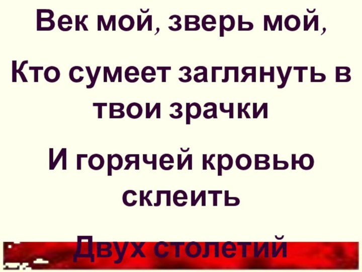 Век мой, зверь мой,Кто сумеет заглянуть в твои зрачкиИ горячей кровью склеитьДвух столетий позвонки?