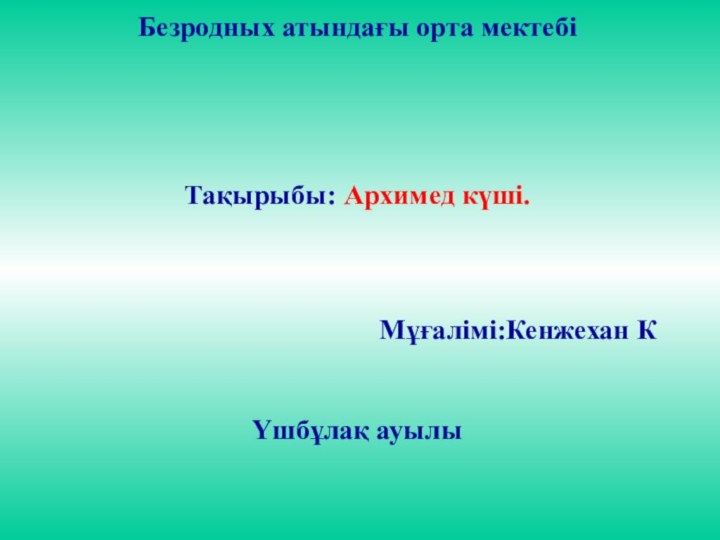 Безродных атындағы орта мектебі Тақырыбы: Архимед күші.