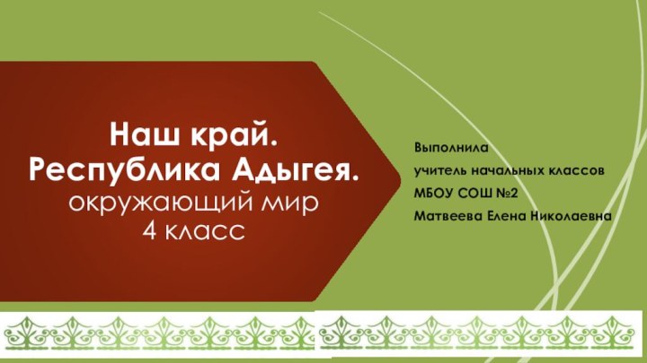 Наш край.  Республика Адыгея. окружающий мир 4 классВыполнилаучитель начальных классовМБОУ СОШ