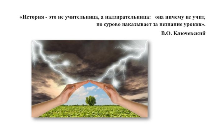 «История - это не учительница, а надзирательница:  она ничему не учит,