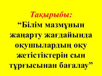 Презентация“Білім мазмұнын жаңарту жағдайында оқушылардың оқу жетістіктерін сын тұрғысынан бағалау”