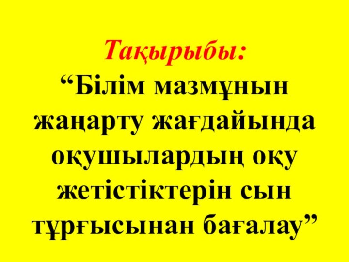 Тақырыбы:  “Білім мазмұнын жаңарту жағдайында оқушылардың оқу жетістіктерін сын тұрғысынан бағалау”