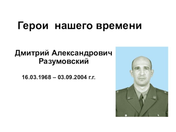 Герои нашего времениДмитрий Александрович Разумовский16.03.1968 – 03.09.2004 г.г.